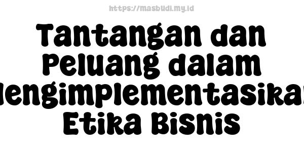 Tantangan dan Peluang dalam Mengimplementasikan Etika Bisnis