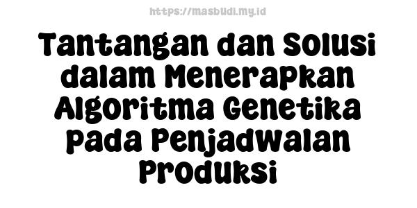 Tantangan dan Solusi dalam Menerapkan Algoritma Genetika pada Penjadwalan Produksi