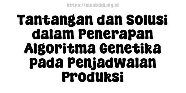 Tantangan dan Solusi dalam Penerapan Algoritma Genetika pada Penjadwalan Produksi