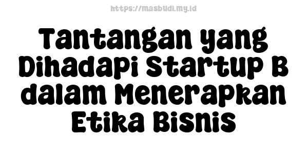 Tantangan yang Dihadapi Startup B dalam Menerapkan Etika Bisnis