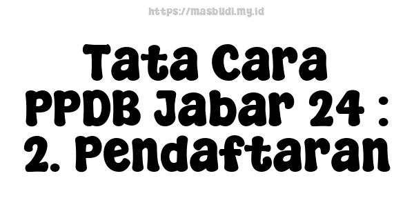 Tata Cara PPDB Jabar 24 : 2. Pendaftaran