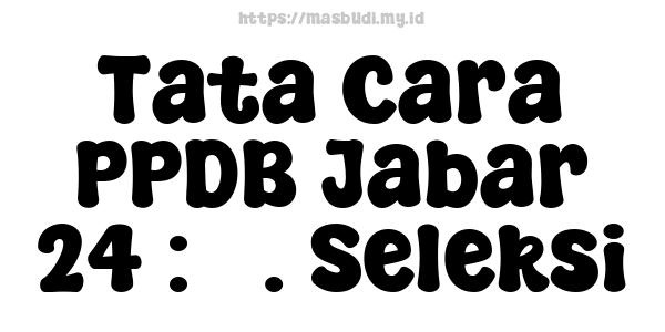 Tata Cara PPDB Jabar 24 : 3. Seleksi