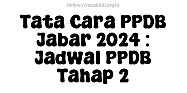 Tata Cara PPDB Jabar-2024 : Jadwal PPDB Tahap 2