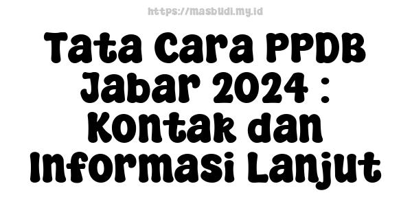 Tata Cara PPDB Jabar-2024 : Kontak dan Informasi Lanjut