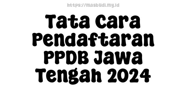 Tata Cara Pendaftaran PPDB Jawa Tengah 2024