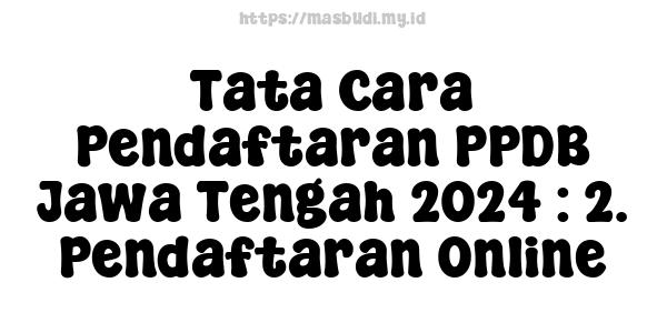 Tata Cara Pendaftaran PPDB Jawa Tengah 2024 : 2. Pendaftaran Online