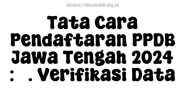 Tata Cara Pendaftaran PPDB Jawa Tengah 2024 : 3. Verifikasi Data