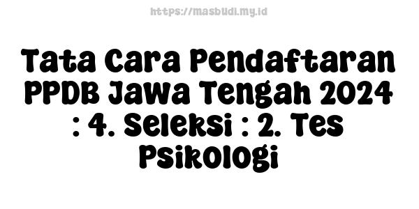 Tata Cara Pendaftaran PPDB Jawa Tengah 2024 : 4. Seleksi : 2. Tes Psikologi