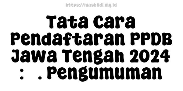 Tata Cara Pendaftaran PPDB Jawa Tengah 2024 : 5. Pengumuman