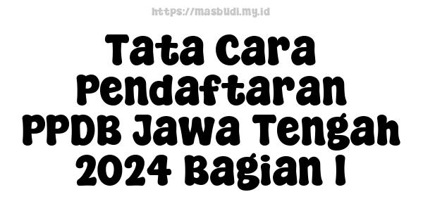 Tata Cara Pendaftaran PPDB Jawa Tengah 2024 Bagian 1