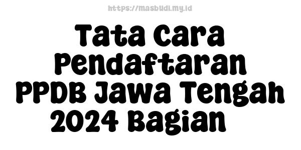 Tata Cara Pendaftaran PPDB Jawa Tengah 2024 Bagian 3