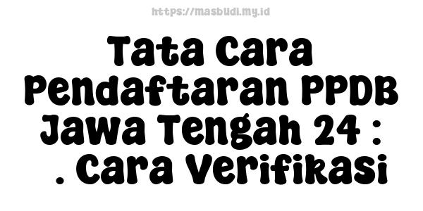 Tata Cara Pendaftaran PPDB Jawa Tengah 24 : 3. Cara Verifikasi