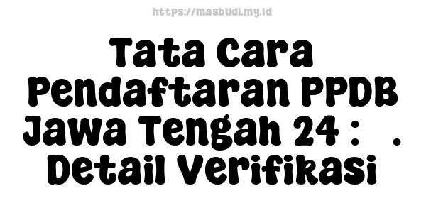 Tata Cara Pendaftaran PPDB Jawa Tengah 24 : 3. Detail Verifikasi