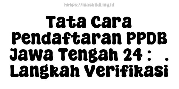 Tata Cara Pendaftaran PPDB Jawa Tengah 24 : 3. Langkah Verifikasi