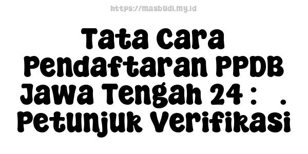 Tata Cara Pendaftaran PPDB Jawa Tengah 24 : 3. Petunjuk Verifikasi