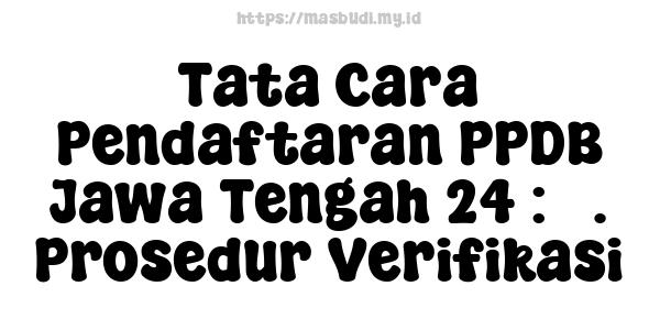 Tata Cara Pendaftaran PPDB Jawa Tengah 24 : 3. Prosedur Verifikasi