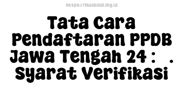 Tata Cara Pendaftaran PPDB Jawa Tengah 24 : 3. Syarat Verifikasi