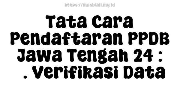 Tata Cara Pendaftaran PPDB Jawa Tengah 24 : 3. Verifikasi Data