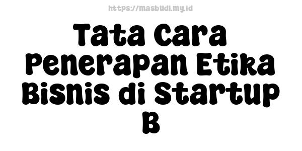 Tata Cara Penerapan Etika Bisnis di Startup B