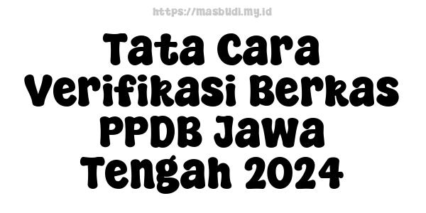 Tata Cara Verifikasi Berkas PPDB Jawa Tengah 2024