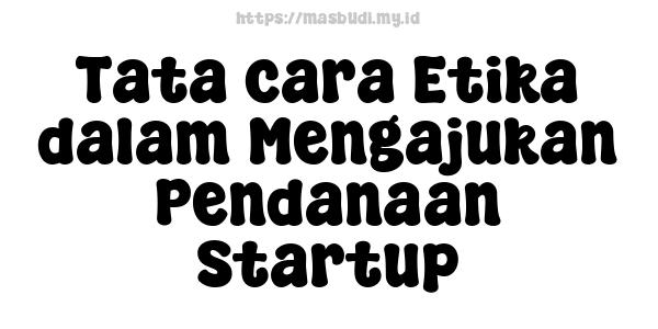 Tata cara Etika dalam Mengajukan Pendanaan Startup