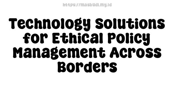 Technology Solutions for Ethical Policy Management Across Borders