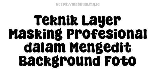 Teknik Layer Masking Profesional dalam Mengedit Background Foto