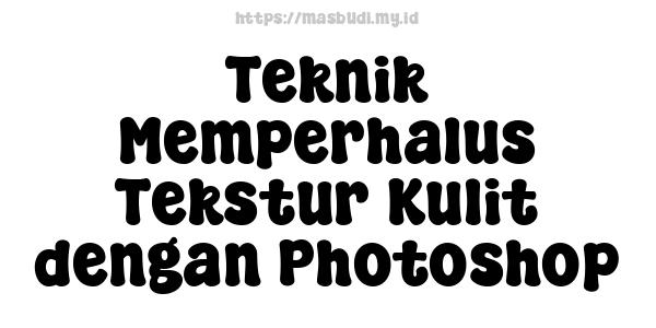 Teknik Memperhalus Tekstur Kulit dengan Photoshop