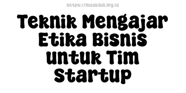 Teknik Mengajar Etika Bisnis untuk Tim Startup