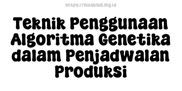 Teknik Penggunaan Algoritma Genetika dalam Penjadwalan Produksi