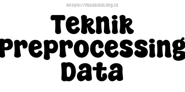 Teknik Preprocessing Data