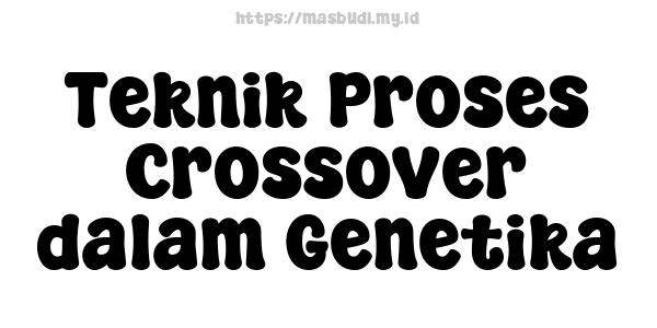 Teknik Proses Crossover dalam Genetika