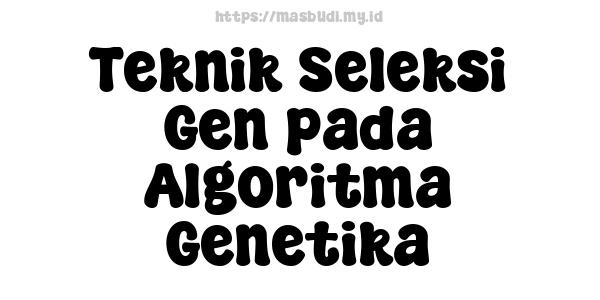 Teknik Seleksi Gen pada Algoritma Genetika