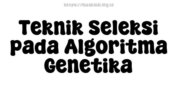 Teknik Seleksi pada Algoritma Genetika