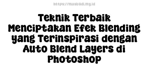 Teknik Terbaik Menciptakan Efek Blending yang Terinspirasi dengan Auto Blend Layers di Photoshop