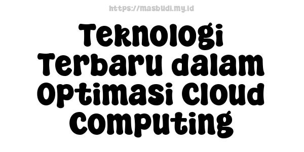 Teknologi Terbaru dalam Optimasi Cloud Computing