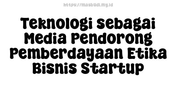 Teknologi sebagai Media Pendorong Pemberdayaan Etika Bisnis Startup