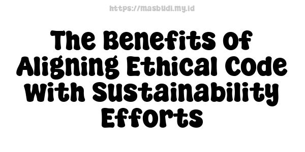 The Benefits of Aligning Ethical Code with Sustainability Efforts