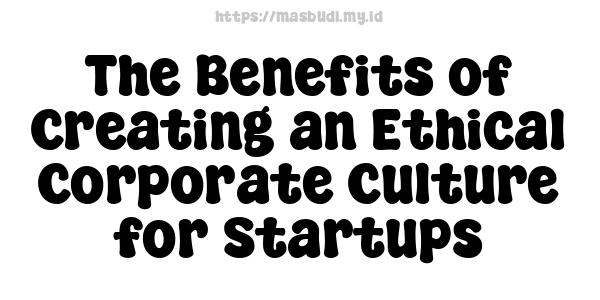 The Benefits of Creating an Ethical Corporate Culture for Startups