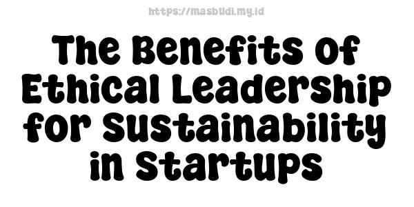 The Benefits of Ethical Leadership for Sustainability in Startups