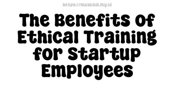 The Benefits of Ethical Training for Startup Employees