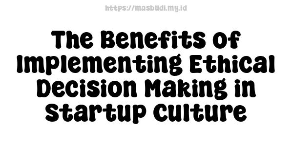 The Benefits of Implementing Ethical Decision Making in Startup Culture