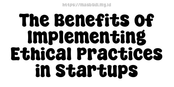 The Benefits of Implementing Ethical Practices in Startups