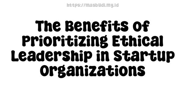 The Benefits of Prioritizing Ethical Leadership in Startup Organizations