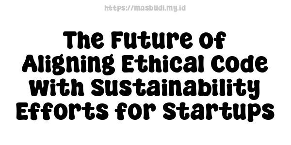 The Future of Aligning Ethical Code with Sustainability Efforts for Startups