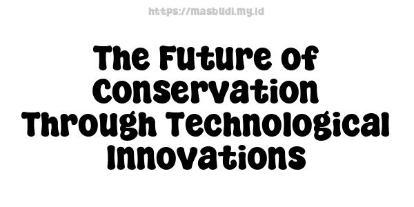 The Future of Conservation Through Technological Innovations