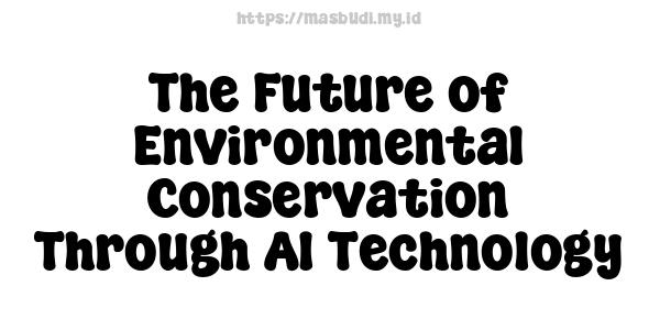 The Future of Environmental Conservation Through AI Technology