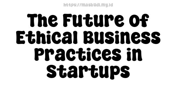 The Future of Ethical Business Practices in Startups