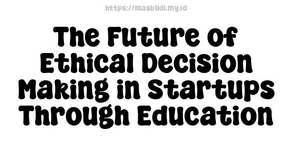 The Future of Ethical Decision Making in Startups Through Education