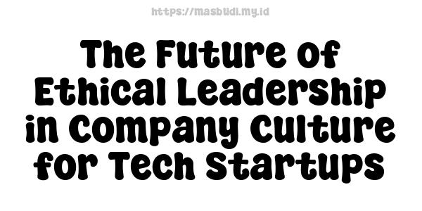 The Future of Ethical Leadership in Company Culture for Tech Startups